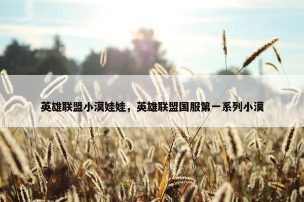 英雄联盟小漠娃娃，英雄联盟国服第一系列小漠