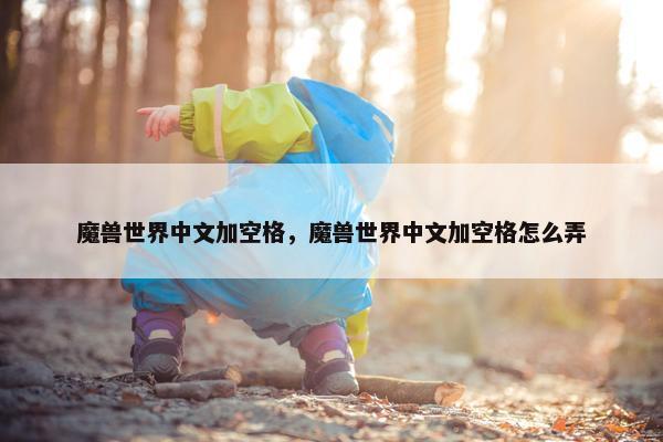魔兽世界中文加空格，魔兽世界中文加空格怎么弄