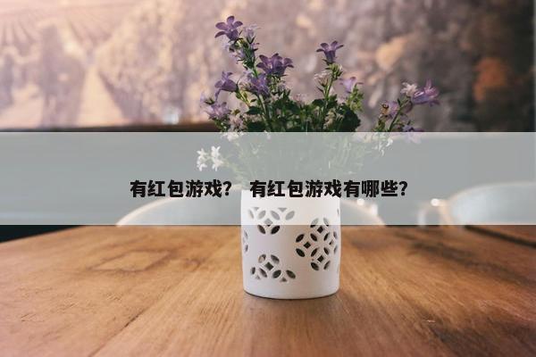 有红包游戏？ 有红包游戏有哪些？