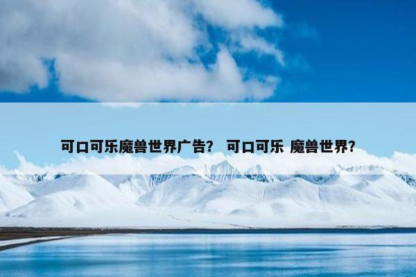 可口可乐魔兽世界广告？ 可口可乐 魔兽世界？