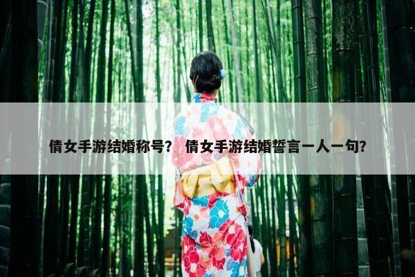 倩女手游结婚称号？ 倩女手游结婚誓言一人一句？