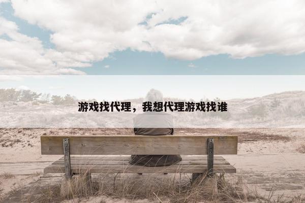 游戏找代理，我想代理游戏找谁