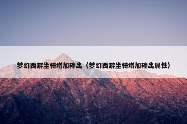 梦幻西游坐骑增加输出（梦幻西游坐骑增加输出属性）