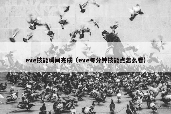 eve技能瞬间完成(eve每分钟技能点怎么看) eve技能瞬间完成(eve每分钟技能点怎么看)