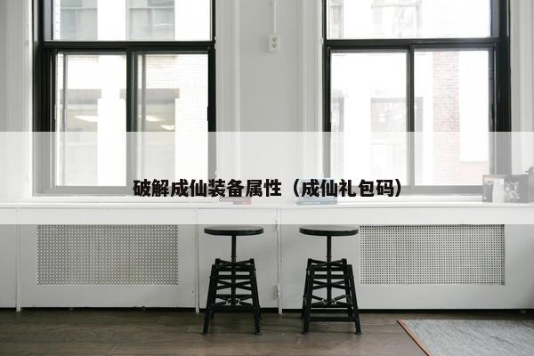 破解成仙装备属性（成仙礼包码）