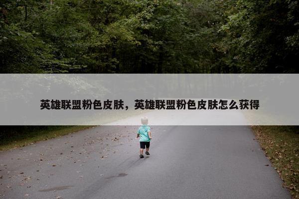 英雄联盟粉色皮肤，英雄联盟粉色皮肤怎么获得