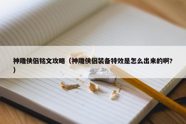 神雕侠侣铭文攻略(神雕侠侣装备特效是怎么出来的啊?) 神雕侠侣铭文攻略(神雕侠侣装备特效是怎么出来的啊?)
