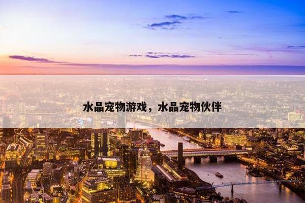 水晶宠物游戏,水晶宠物伙伴 水晶宠物游戏,水晶宠物伙伴