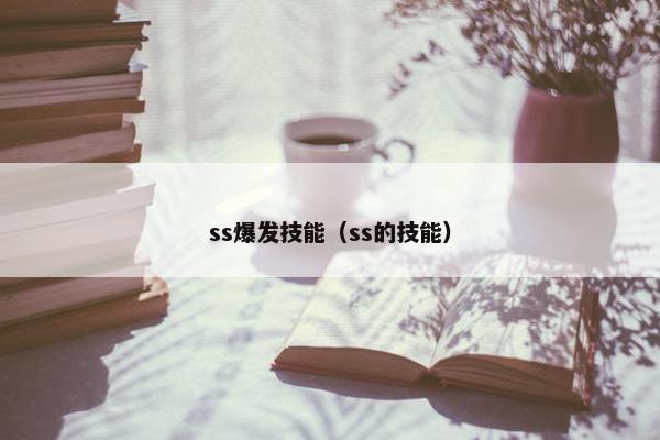 ss爆发技能(ss的技能) ss爆发技能(ss的技能)