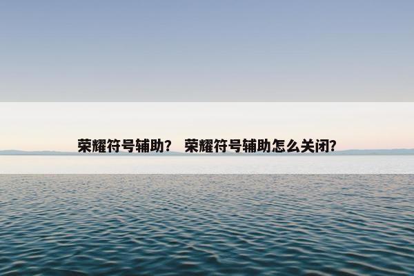 荣耀符号辅助？ 荣耀符号辅助怎么关闭？