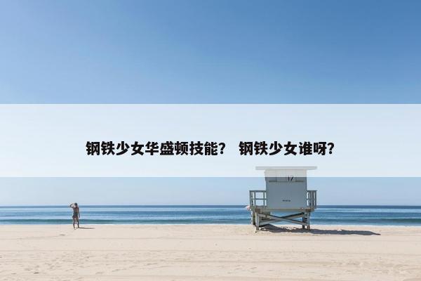 钢铁少女华盛顿技能？ 钢铁少女谁呀？