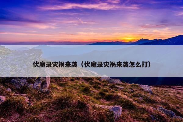 伏魔录灾祸来袭（伏魔录灾祸来袭怎么打）