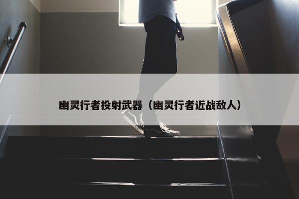 幽灵行者投射武器（幽灵行者近战敌人）
