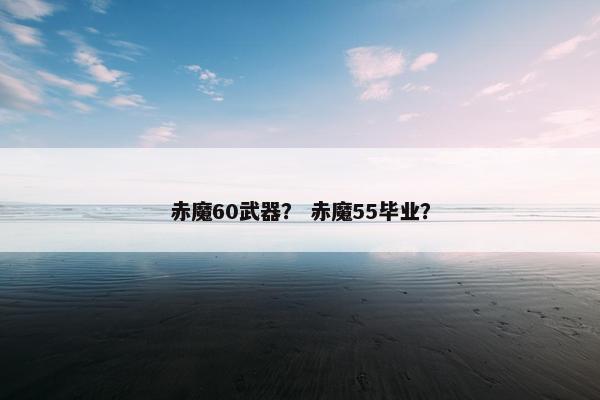 赤魔60武器？ 赤魔55毕业？