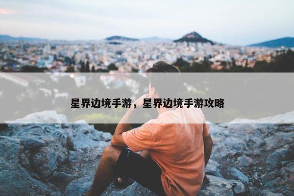 星界边境手游，星界边境手游攻略