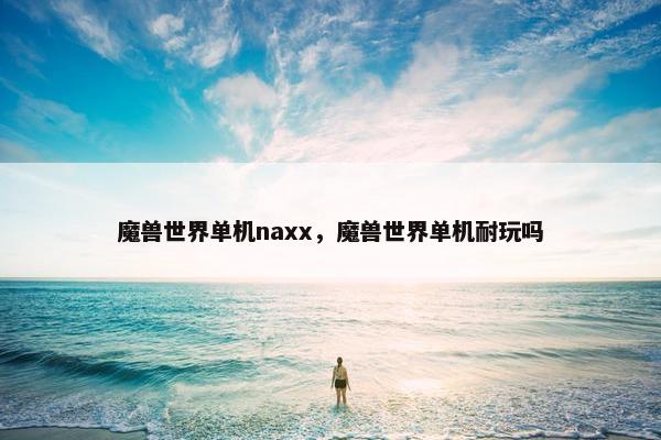 魔兽世界单机naxx，魔兽世界单机耐玩吗