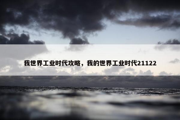 我世界工业时代攻略,我的世界工业时代21122 我世界工业时代攻略,我的世界工业时代21122