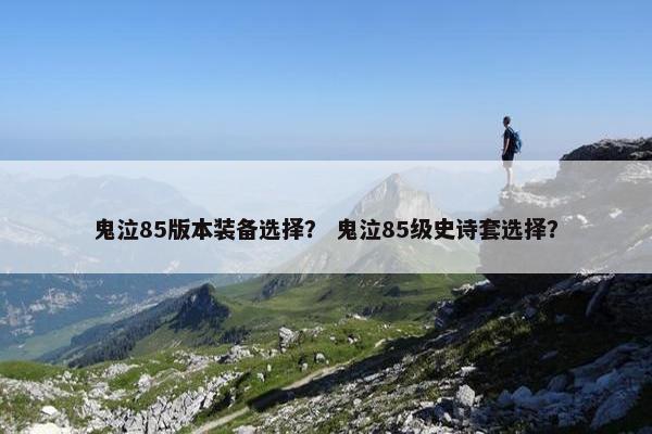 鬼泣85版本装备选择？ 鬼泣85级史诗套选择？