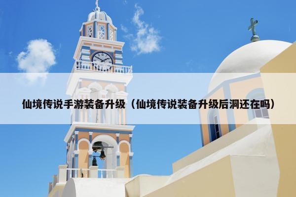 仙境传说手游装备升级（仙境传说装备升级后洞还在吗）