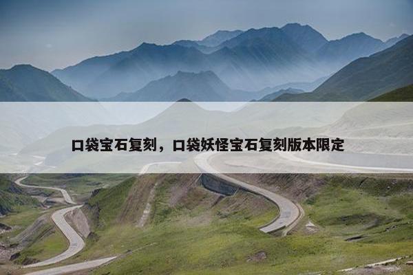 口袋宝石复刻，口袋妖怪宝石复刻版本限定