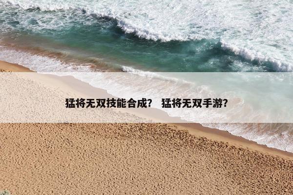 猛将无双技能合成？ 猛将无双手游？
