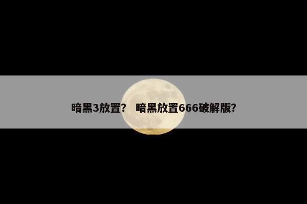 暗黑3放置？ 暗黑放置666破解版？