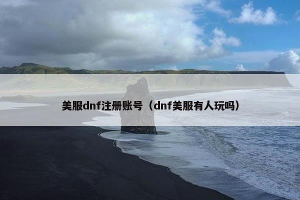 美服dnf注册账号（dnf美服有人玩吗）