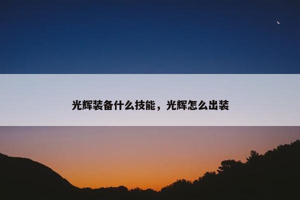 光辉装备什么技能，光辉怎么出装