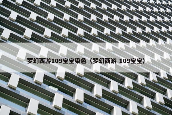 梦幻西游109宝宝染色（梦幻西游 109宝宝）