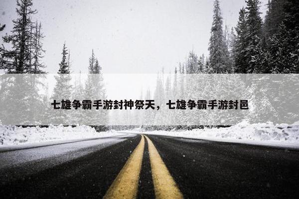 七雄争霸手游封神祭天，七雄争霸手游封邑