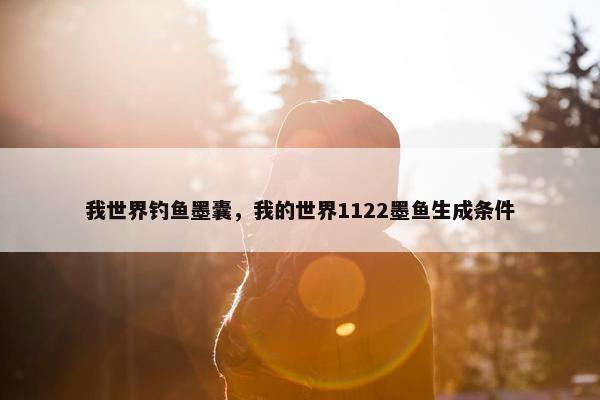 我世界钓鱼墨囊，我的世界1122墨鱼生成条件
