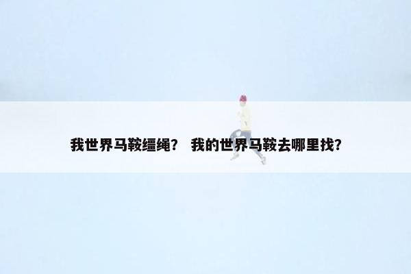 我世界马鞍缰绳？ 我的世界马鞍去哪里找？
