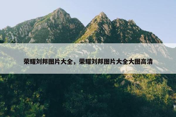 荣耀刘邦图片大全，荣耀刘邦图片大全大图高清