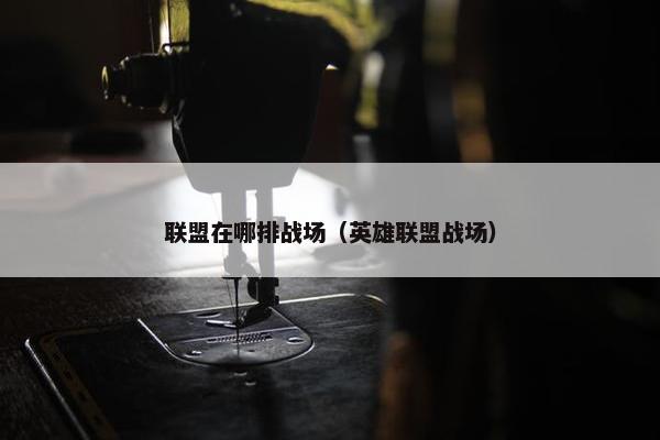 联盟在哪排战场（英雄联盟战场）