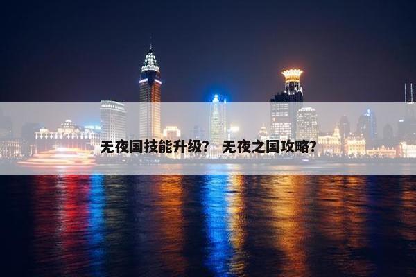 无夜国技能升级？ 无夜之国攻略？