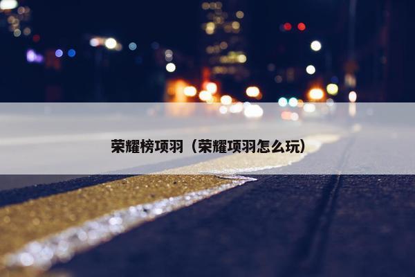 荣耀榜项羽（荣耀项羽怎么玩）