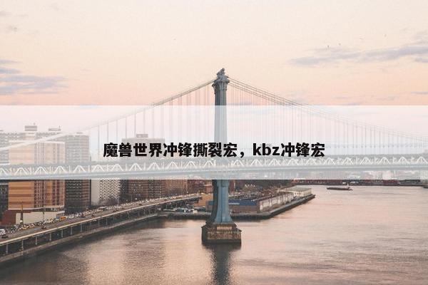魔兽世界冲锋撕裂宏，kbz冲锋宏