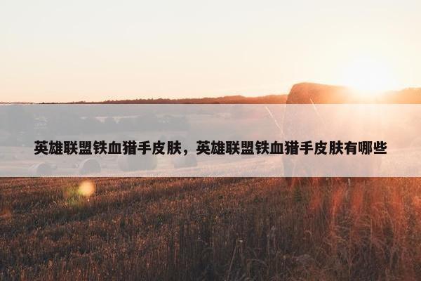 英雄联盟铁血猎手皮肤，英雄联盟铁血猎手皮肤有哪些