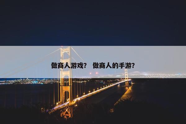 做商人游戏？ 做商人的手游？