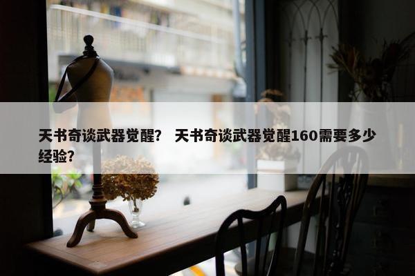 天书奇谈武器觉醒？ 天书奇谈武器觉醒160需要多少经验？