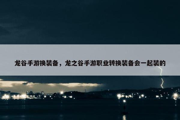 龙谷手游换装备，龙之谷手游职业转换装备会一起装的