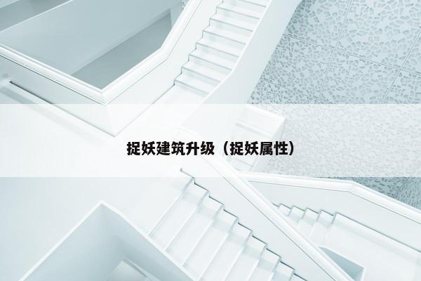 捉妖建筑升级（捉妖属性）