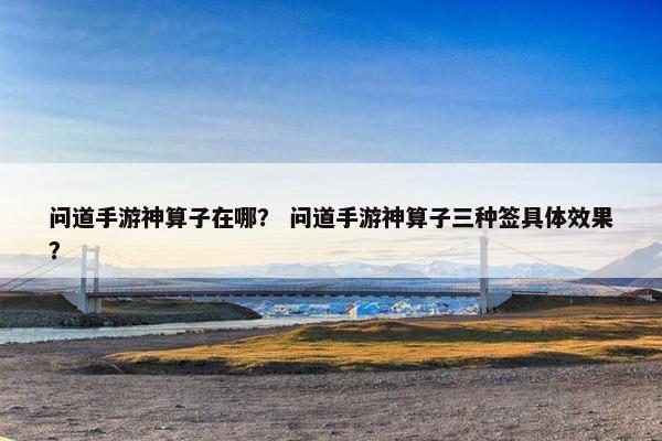 问道手游神算子在哪？ 问道手游神算子三种签具体效果？