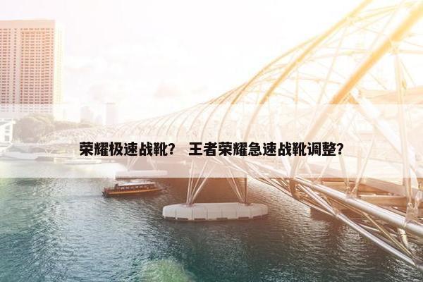 荣耀极速战靴？ 王者荣耀急速战靴调整？