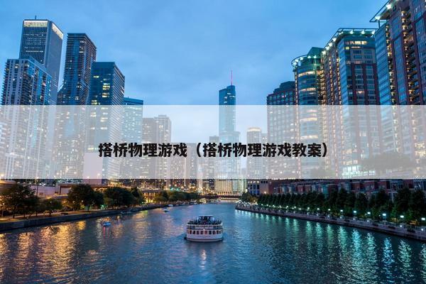 搭桥物理游戏(搭桥物理游戏教案) 搭桥物理游戏(搭桥物理游戏教案)