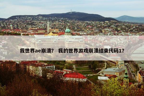 我世界ae崩溃？ 我的世界游戏崩溃结束代码1？