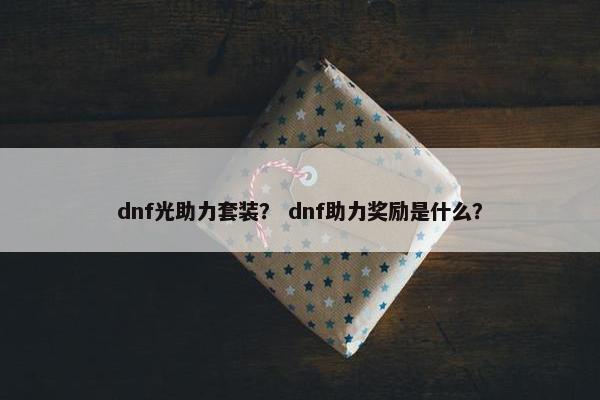 dnf光助力套装？ dnf助力奖励是什么？