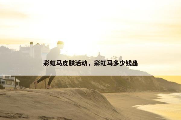 彩虹马皮肤活动，彩虹马多少钱出