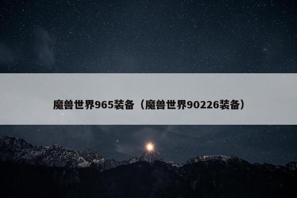魔兽世界965装备（魔兽世界90226装备）