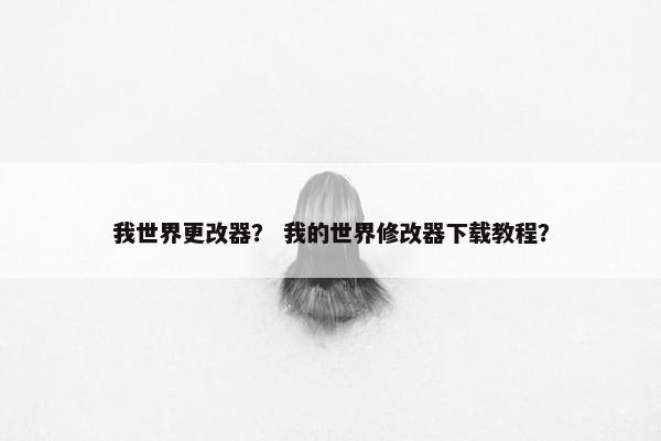 我世界更改器？ 我的世界修改器下载教程？